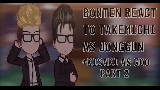 || Bonten react to Takemichi as Jonggun and Kisaki as Goo || Part 2/2 ||