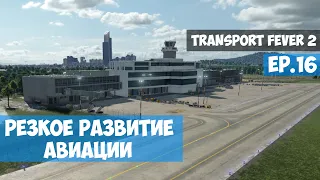 🟦 Резкое развитие авиации l Transport Fever 2 l EP. 16