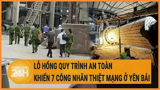Vấn đề hôm nay 24/4: Lỗ hổng quy trình an toàn khiến 7 công nhân thiệt mạng ở Yên Bái