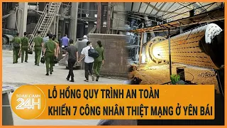 Vấn đề hôm nay: Lỗ hổng quy trình an toàn khiến 7 công nhân thiệt mạng ở Yên Bái