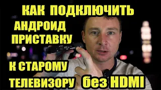 Подключаем Android TV к телевизору без HDMI. КАК ПОДКЛЮЧИТЬ АНДРОИД ПРИСТАВКУ К СТАРОМУ ТЕЛЕВИЗОРУ.