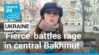 'Fierce' battles rage in central Bakhmut as Russia claims progress • FRANCE 24 English