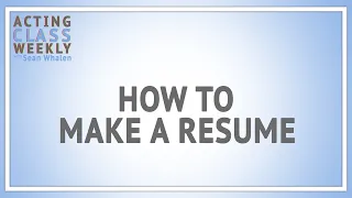 Acting Class Weekly: How to Make a Resume