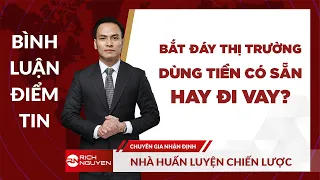 BẮT ĐÁY THỊ TRƯỜNG - DÙNG TIỀN CÓ SẴN HAY ĐI VAY??