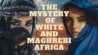 THE MYSTERY OF WHITE AND MAGHREBI AFRICA