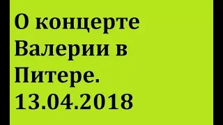 О концерте Валерии в Петербурге. 13.04.2018