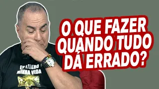 Quando Tudo Dá Errado - O Que Fazer?