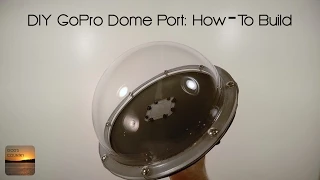 DIY GoPro Dome Port: Step-By-Step How To Build