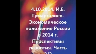 4.10.2014 И.Е. Гумаргалиев. Экономическое положение России в 2014 г. Перспективы развития. Часть 2/2