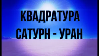 Квадратура Уран - Сатурн. Борьба старого и нового. Астропрогноз для всех