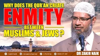 WHY DOES THE QUR'AN CREATE ENMITY BETWEEN MUSLIMS & JEWS? - DR ZAKIR NAIK