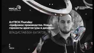 ArtTECH.Thursday: Цифровое производство. Новые горизонты архитектуры и дизайна Владислав Бек-Булатов