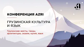 Онлайн-конференция AZRI «Грузинская культура и язык». Грузинские жесты, танцы, кухня, язык