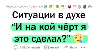 Ситуации в духе "НА КОЙ ЧЁРТ Я ЭТО СДЕЛАЛ?!"