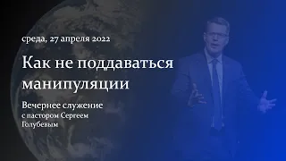 Как не поддаваться манипуляции | Сергей Голубев | 27.04.22