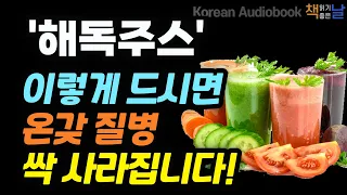 [전 세계가 인정한 최고의 해독 비법] 매일 독소를 빼면 만병이 낫는다, 서재걸의 New 해독주스, 책읽어주는여자 오디오북 korean audiobook