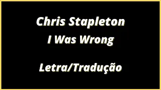Chris Stapleton - I Was Wrong - Legendado | Letra e Tradução