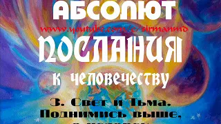 3. Свет и Тьма. Поднимись выше, о человек! АБСОЛЮТ. Послания к человечеству.