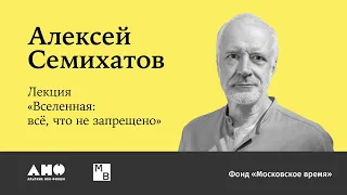 Алексей Семихатов «Вселенная: все, что не запрещено»