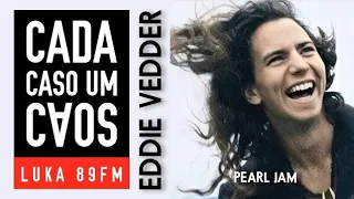 EDDIE VEDDER - PEARL JAM - CADA CASO UM CAOS