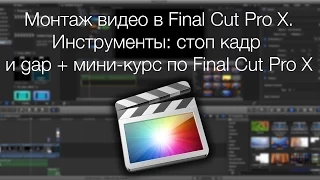 Монтаж видео в Final Cut Pro X. Инструменты: стоп кадр и gap + мини-курс по Final Cut Pro X