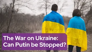 The War on Ukraine: Can Putin be Stopped?