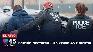 🔴 EN VIVO | Noticias 45 Edición Nocturna | Houston es la cuarta ciudad con más deportaciones de EEUU