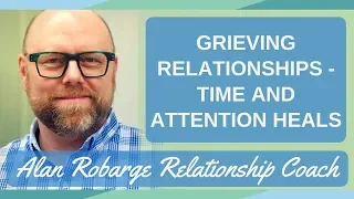 Grieving Relationships - Time and Attention Heals