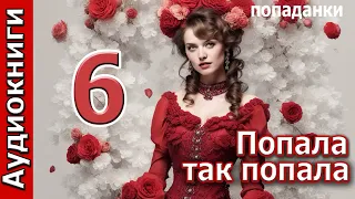 Попала так попала   -   6  ЗАКЛЮЧИТЕЛЬНАЯ!!! ПОПАДАНКА. Фентези . Аудиокнига