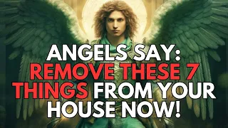 ANGELS ARE SAYING.... YOU SHOULD ELIMINATE THESE 7 THINGS FROM YOUR HOME RIGHT NOW!