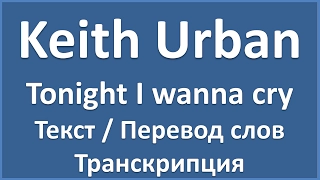 Keith Urban - Tonight I wanna cry (текст, перевод и транскрипция слов)