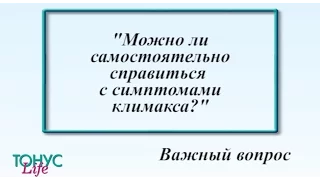 Можно ли самостоятельно справиться с симптомами климакса?