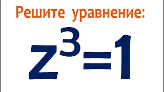 Откуда три корня? ➜ Решите уравнение z³=1