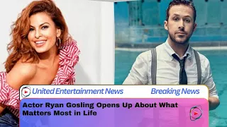 Actor Ryan Gosling Opens Up About What Matters Most in Life