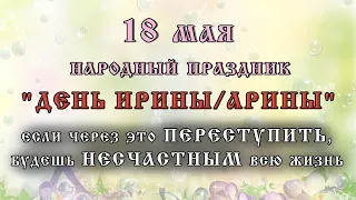 18 мая /Народный праздник "ДЕНЬ ИРИНЫ/АРИНЫ". Приметы, традиции, что КАТЕГОРИЧЕСКИ ЗАПРЕЩЕНО