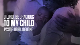 O Lord Be Gracious To My Child | Save My Child | 5th May 2024