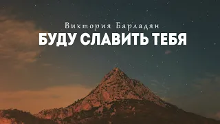 Виктория Барладян - Буду славить Тебя