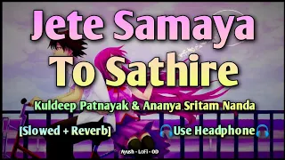 Jete Samaya To Sathire || Slowed + Reverb || Kuldeep Patnayak & Ananya || Odia LoFi Romantic Song