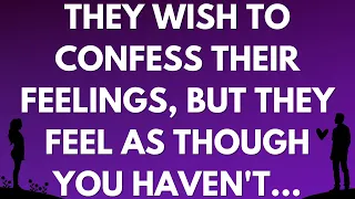 💌 They wish to confess their feelings, but they feel as though you haven't...