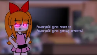 Powerpuff girls react to Powerpuff girls getting arrested / Gacha club /