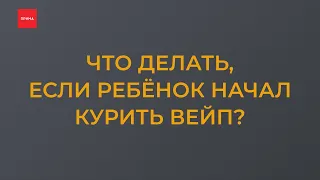 Что делать, если ребёнок начал курить вейп?