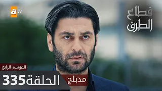 مسلسل قطاع الطرق - الحلقة 335 | مدبلج | الموسم الرابع