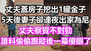 丈夫蓋房子挖出1罐金子，5天後妻子卻連夜出家為尼，丈夫察覺不對勁，誰料偷偷跟蹤後一幕傻眼了，竟然...#淺談人生#民間故事#為人處世#生活經驗#情感故事#養老#花開富貴#深夜淺讀#幸福人生#中年#老年