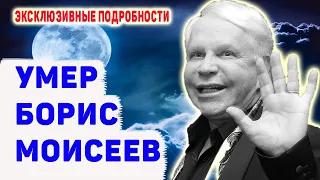 УМЕР БОРИС МОИСЕЕВ  НАСТОЯЩАЯ ПРИЧИНА СМЕРТИ