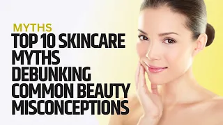 The TOP 10 Skincare Myths You Should Stop Following