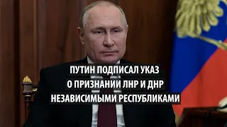 Путин объявил о «независимости» Луганской и Донецкой Республик