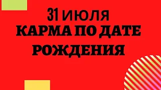 31 июля - Карма рожденных в этот день, независимо от года рождения