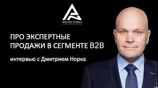 Про экспертные продажи в сегменте b2b интервью с Дмитрием Норка