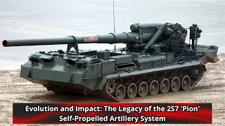 Evolution and Impact The Legacy of the 2S7 'Pion' Self Propelled Artillery System