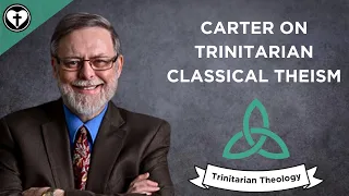 Trinitarian Classical Theism with Craig Carter (Intro to Trinitarian Theology)